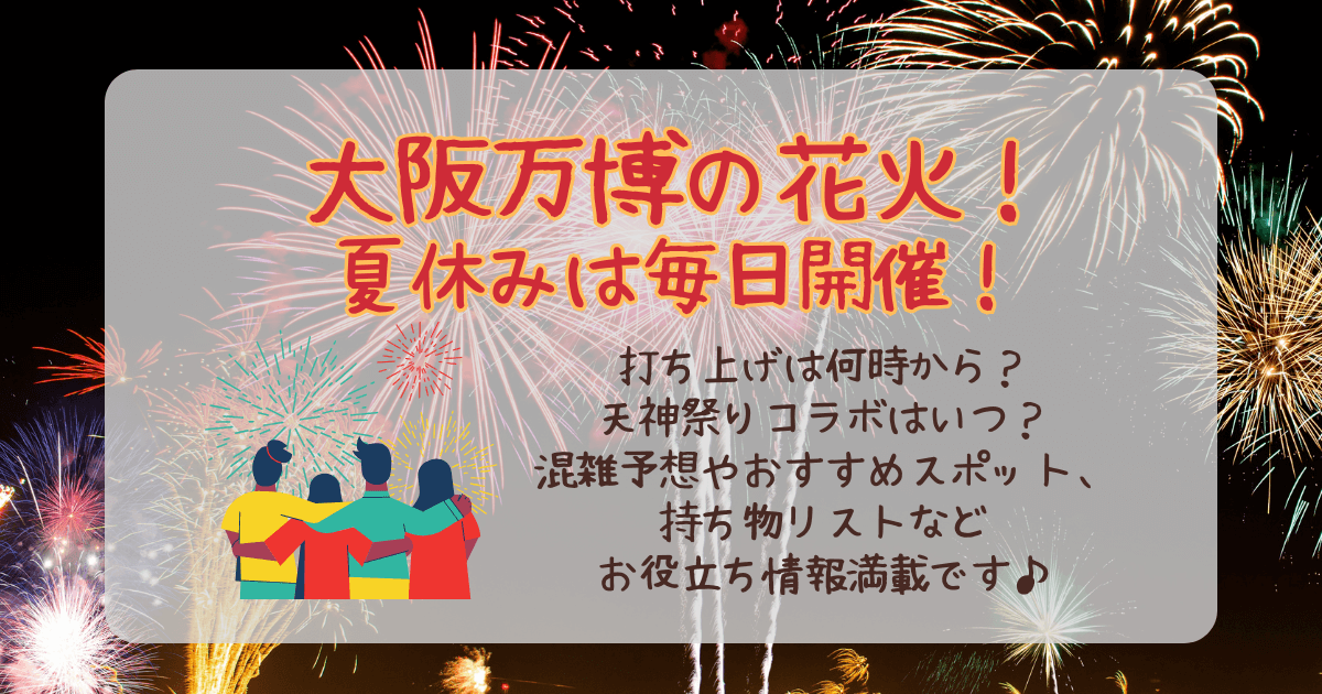万博　花火　夏休み　毎日　混雑　何時から　場所　日程　スケジュール　天神祭　コラボ花火　スペシャル花火ショー　おすすめスポット　穴場　見える場所　グッズ　暑さ対策　給水　場所取り　待ち時間　帰り道　
